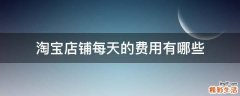 淘宝店铺每天的费用有哪些