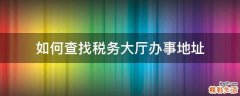 如何查找税务大厅办事地址