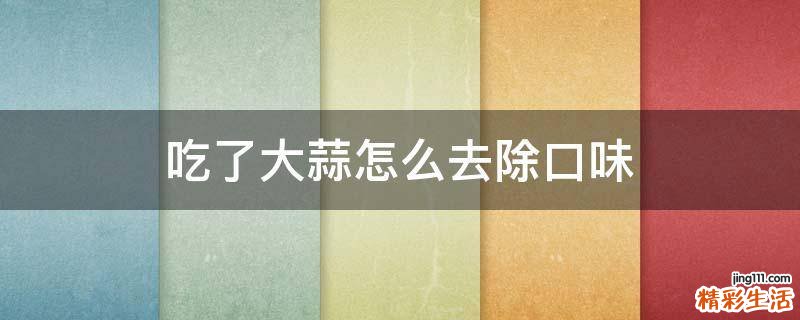吃了大蒜怎么去除口味