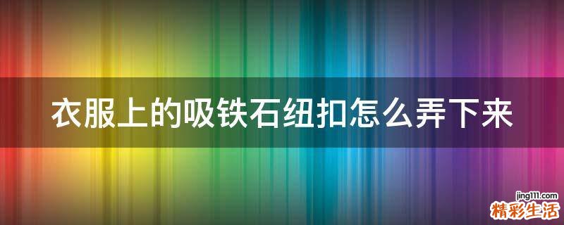 衣服上的吸铁石纽扣怎么弄下来