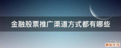 金融股票推广渠道方式都有哪些