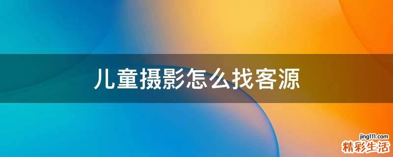 儿童摄影怎么找客源