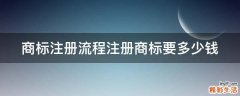 商标注册流程注册商标要多少钱