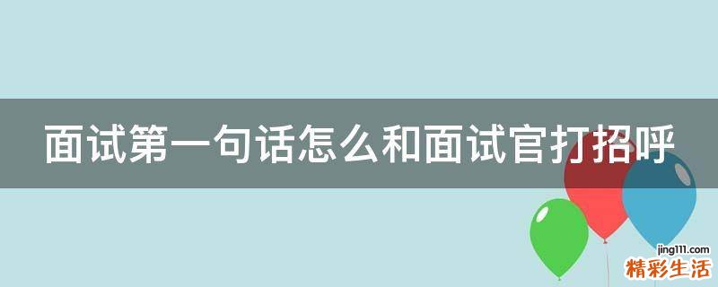 面试第一句话怎么和面试官打招呼
