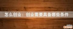 怎么创业：创业需要具备哪些条件