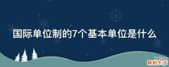 国际单位制的7个基本单位是什么