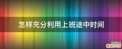 怎样充分利用上班途中时间