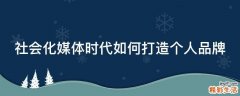 社会化媒体时代如何打造个人品牌