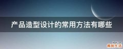 产品造型设计的常用方法有哪些
