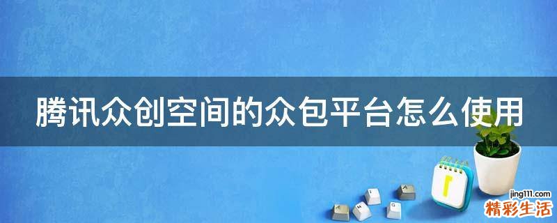 腾讯众创空间的众包平台怎么使用