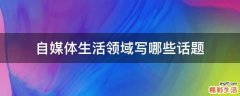 自媒体生活领域写哪些话题