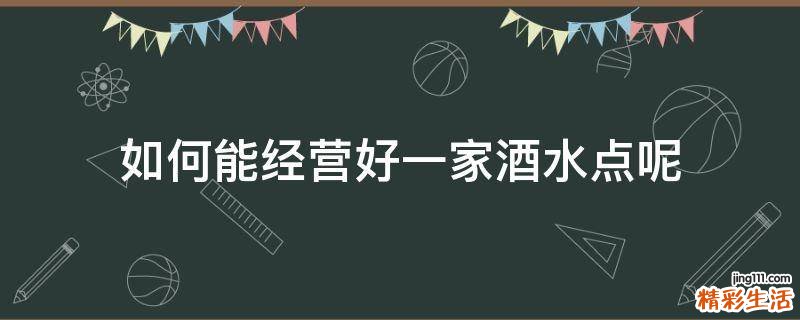 如何能经营好一家酒水点呢