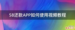 58还款APP如何使用视频教程