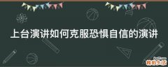 上台演讲如何克服恐惧自信的演讲