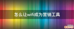 怎么让wifi成为营销工具