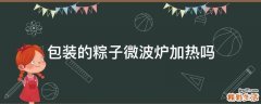 包装的粽子微波炉加热吗