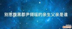 别惹腹黑郡尹倾瑶的亲生父亲是谁