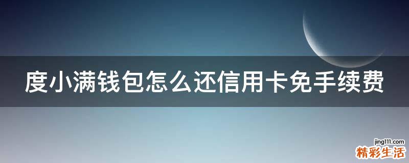 度小满钱包怎么还信用卡免手续费