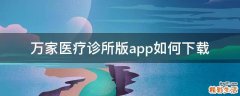 万家医疗诊所版app如何下载