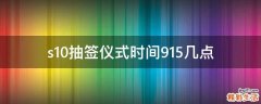 s10抽签仪式时间9.15几点