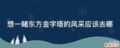 想一睹东方金字塔的风采应该去哪