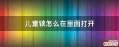 儿童锁怎么在里面打开
