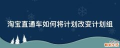 淘宝直通车如何将计划改变计划组