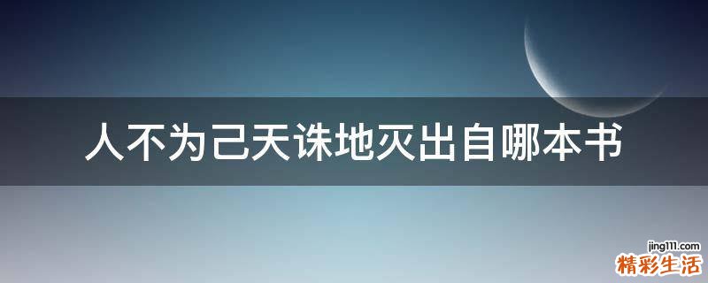 人不为己天诛地灭出自哪本书