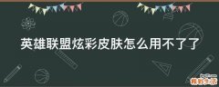 英雄联盟炫彩皮肤怎么用不了了