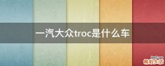 一汽大众troc是什么车