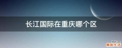 长江国际在重庆哪个区