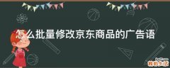 怎么批量修改京东商品的广告语
