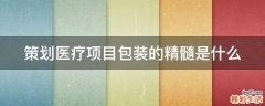 策划医疗项目包装的精髓是什么