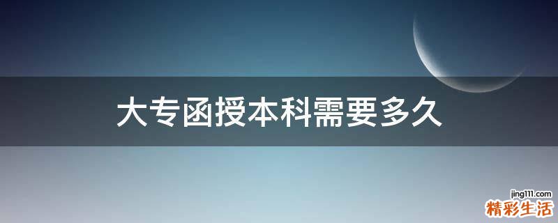 大专函授本科需要多久