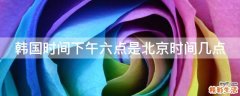 韩国时间下午六点是北京时间几点