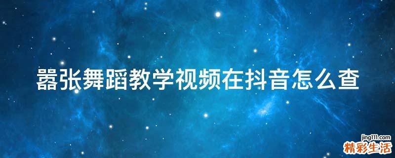 嚣张舞蹈教学视频在抖音怎么查