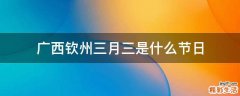广西钦州三月三是什么节日