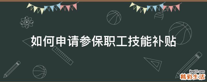 如何申请参保职工技能补贴
