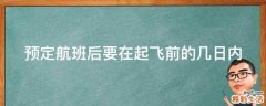 预定航班后要在起飞前的几日内