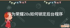 华为荣耀20s如何锁定后台程序