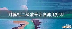 计算机二级准考证在哪儿打印