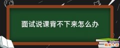 面试说课背不下来怎么办