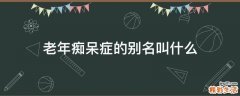 老年痴呆症的别名叫什么