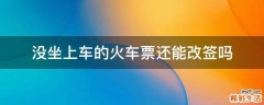 没坐上车的火车票还能改签吗