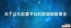 关于运化前置平台的数据脱敏要求