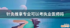 针灸推拿专业可以考执业医师吗