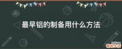 最早铝的制备用什么方法