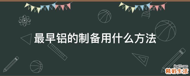 最早铝的制备用什么方法