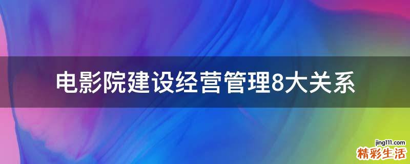 电影院建设经营管理8大关系