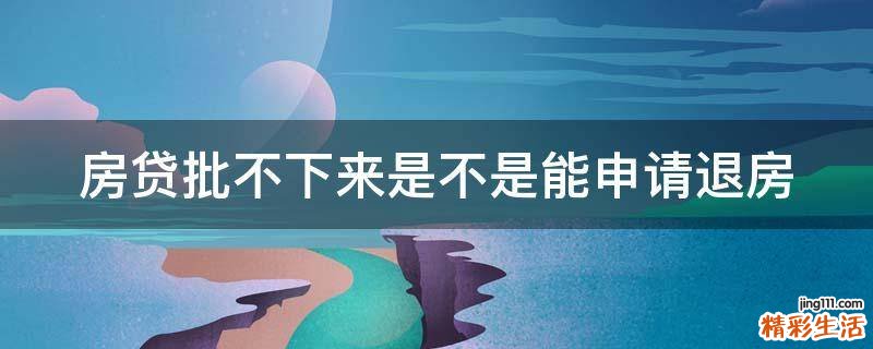 房贷批不下来是不是能申请退房